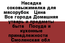 Насадка-соковыжималка для мясорубок › Цена ­ 250 - Все города Домашняя утварь и предметы быта » Посуда и кухонные принадлежности   . Смоленская обл.,Десногорск г.